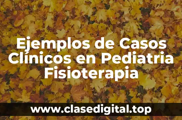 Ejemplos de Casos Clínicos en Pediatria Fisioterapia