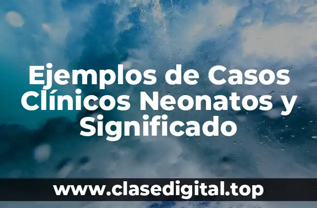 Ejemplos de Casos Clínicos Neonatos y Significado