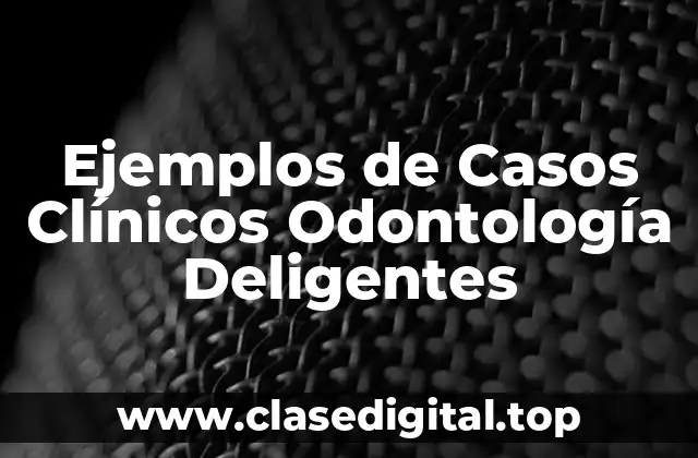 Ejemplos de Casos Clínicos Odontología Deligentes