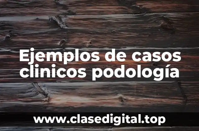 Ejemplos de casos clinicos podología