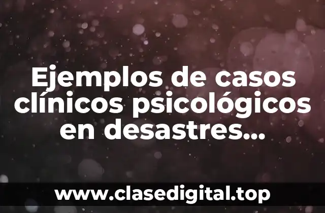 Ejemplos de casos clínicos psicológicos en desastres naturales