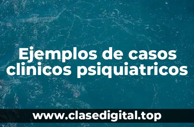 Ejemplos de casos clinicos psiquiatricos