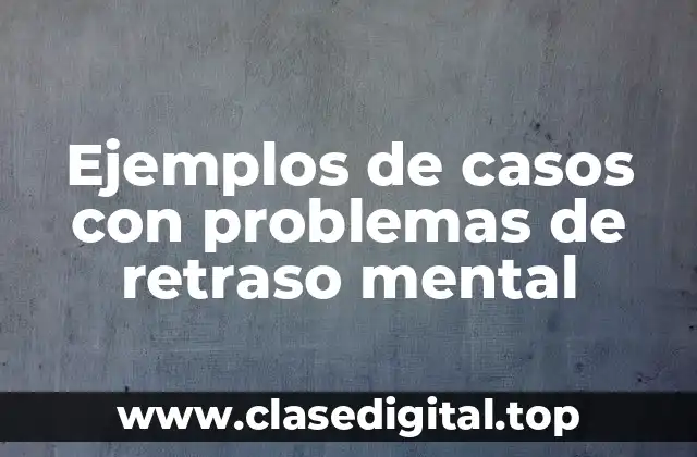 Ejemplos de casos con problemas de retraso mental