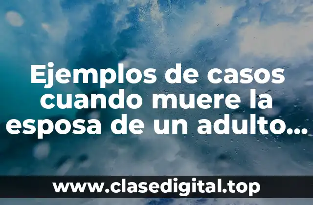 Ejemplos de casos cuando muere la esposa de un adulto mayor