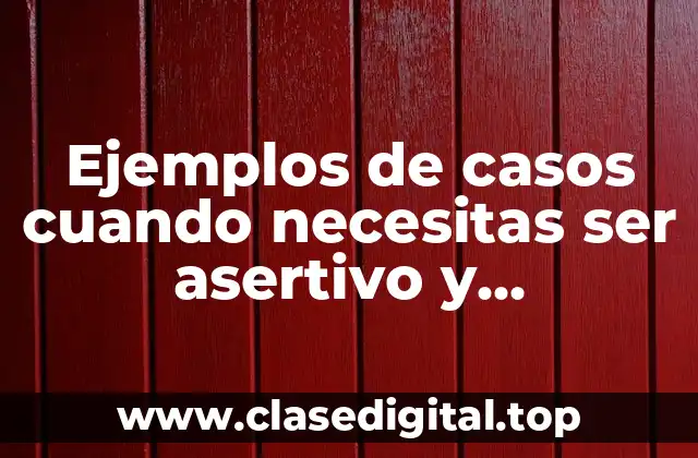 Ejemplos de casos cuando necesitas ser asertivo y Significado
