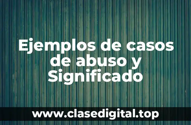 Ejemplos de casos de abuso y Significado