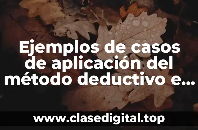 Ejemplos de casos de aplicación del método deductivo e inductivo