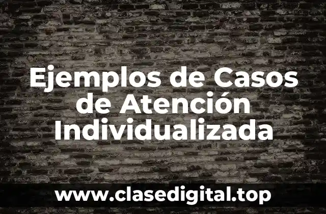 Ejemplos de Casos de Atención Individualizada