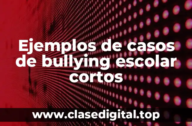 Ejemplos de casos de bullying escolar cortos