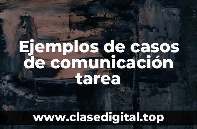 Ejemplos de casos de comunicación tarea