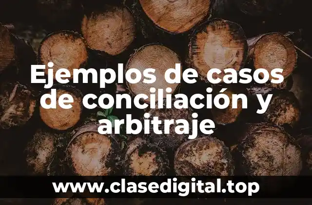 Ejemplos de casos de conciliación y arbitraje