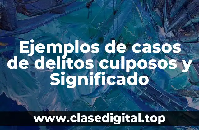 Ejemplos de casos de delitos culposos y Significado