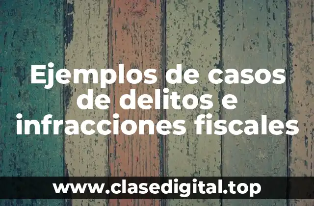 Ejemplos de casos de delitos e infracciones fiscales