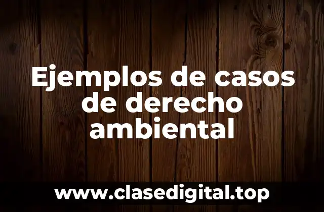 Ejemplos de casos de derecho ambiental