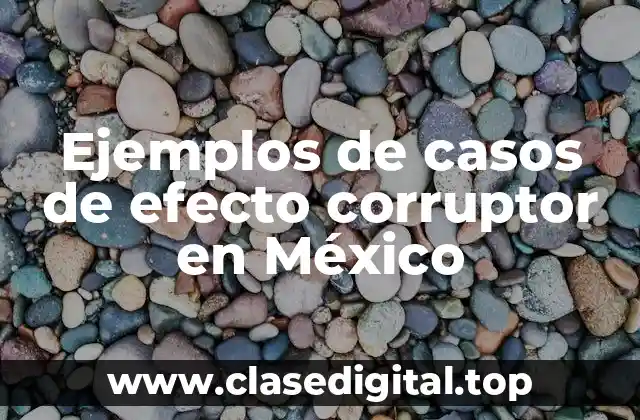 Ejemplos de casos de efecto corruptor en México