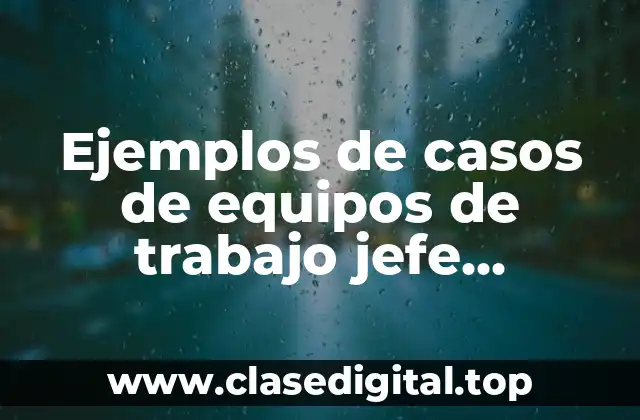 Ejemplos de casos de equipos de trabajo jefe-subordinado