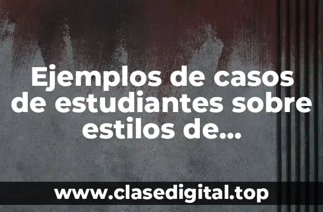 Ejemplos de casos de estudiantes sobre estilos de aprendizaje y Significado
