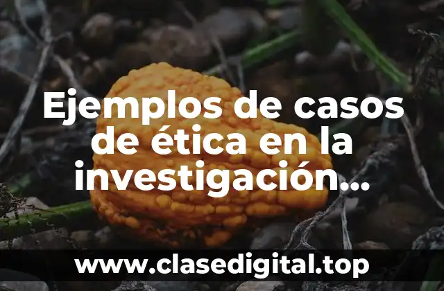 Ejemplos de casos de ética en la investigación científica