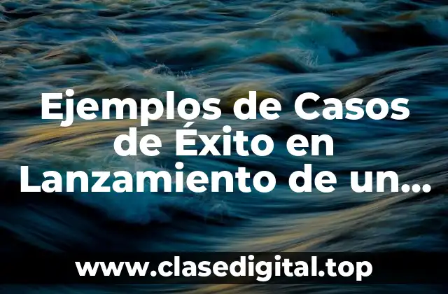 Ejemplos de Casos de Éxito en Lanzamiento de un Producto