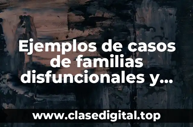 Ejemplos de casos de familias disfuncionales y Significado