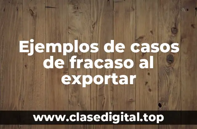 Ejemplos de casos de fracaso al exportar