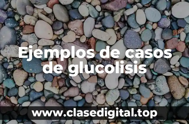 Ejemplos de casos de glucolisis