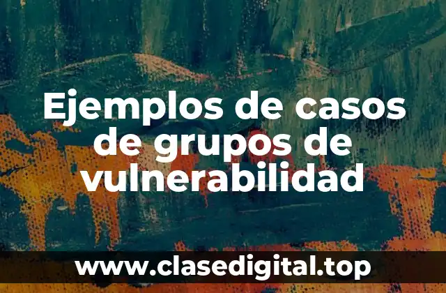 Ejemplos de casos de grupos de vulnerabilidad