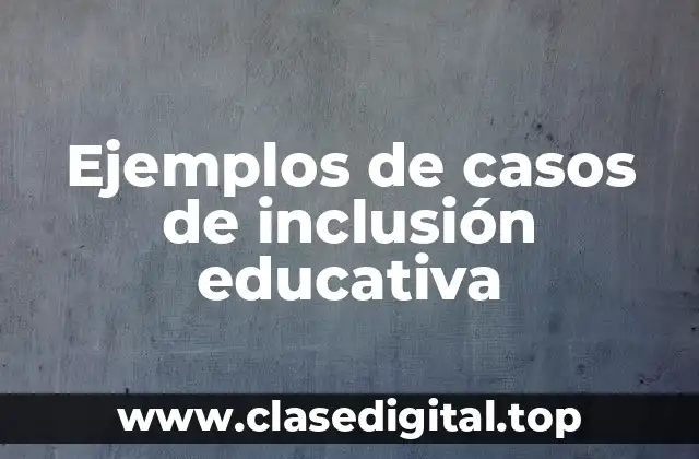 Ejemplos de casos de inclusión educativa