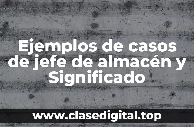 Ejemplos de casos de jefe de almacén y Significado