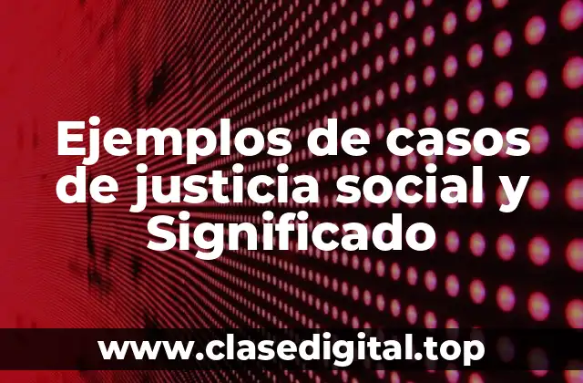 Ejemplos de casos de justicia social y Significado