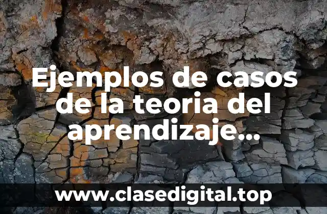 Ejemplos de casos de la teoria del aprendizaje acumulativo