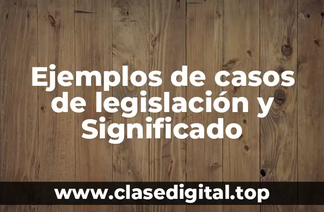 Ejemplos de casos de legislación y Significado