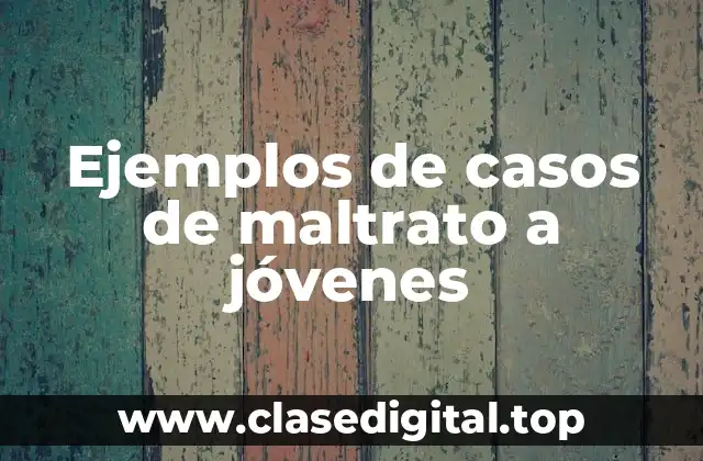 Ejemplos de casos de maltrato a jóvenes