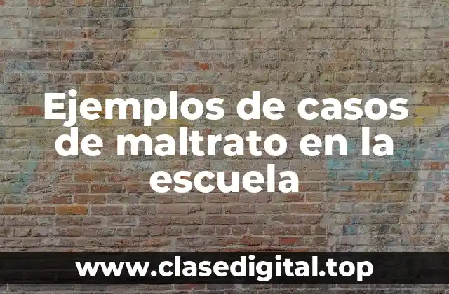 Ejemplos de casos de maltrato en la escuela