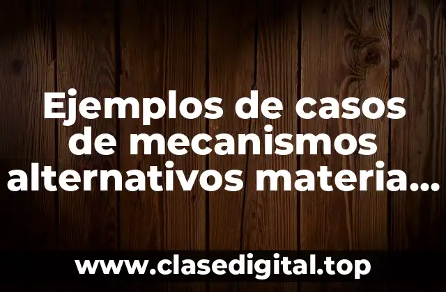 Ejemplos de casos de mecanismos alternativos materia penal