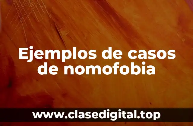 Ejemplos de casos de nomofobia
