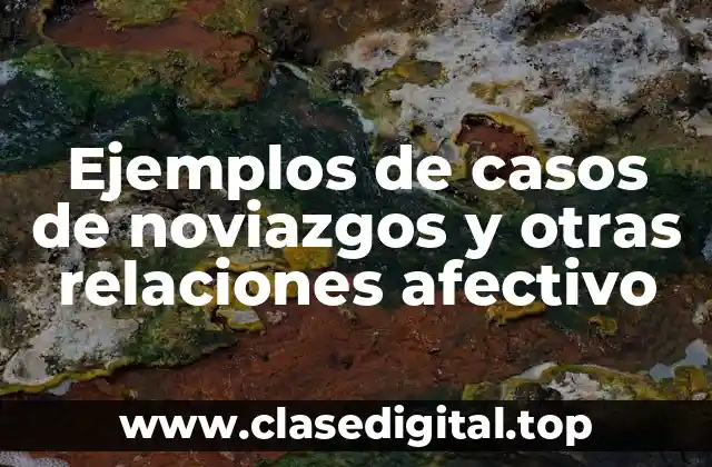 Ejemplos de casos de noviazgos y otras relaciones afectivo