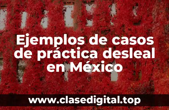 Ejemplos de casos de práctica desleal en México