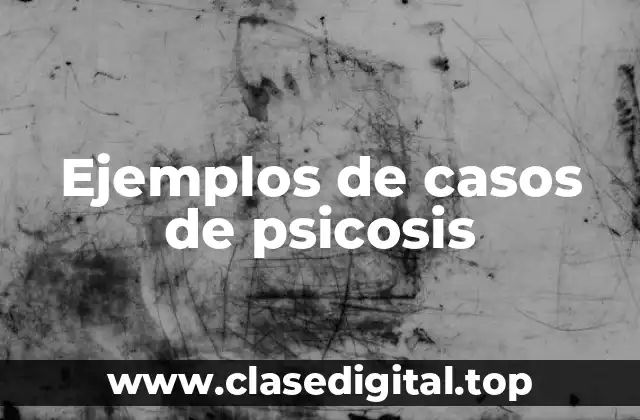 Ejemplos de casos de psicosis