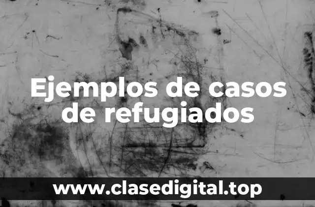 Ejemplos de casos de refugiados