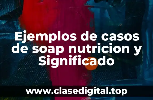 Ejemplos de casos de soap nutricion y Significado