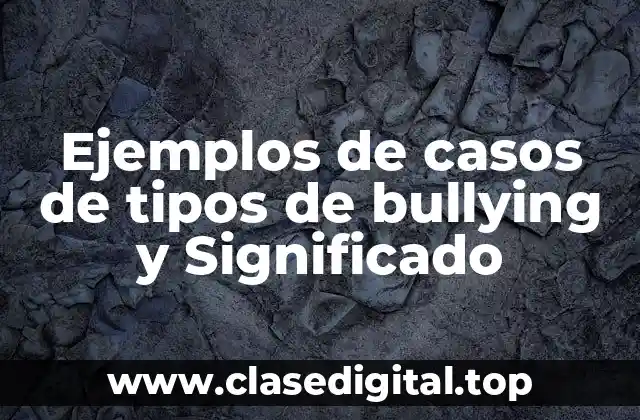 Ejemplos de casos de tipos de bullying y Significado