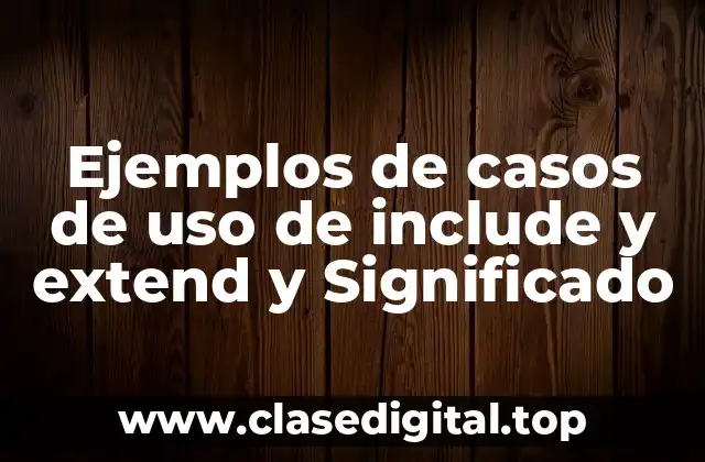 Ejemplos de casos de uso de include y extend y Significado