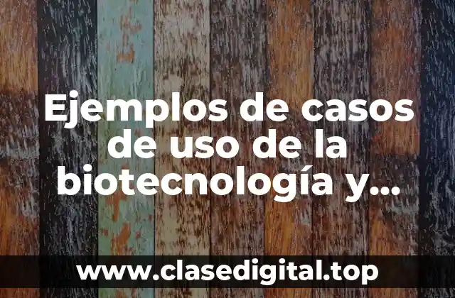 Ejemplos de casos de uso de la biotecnología