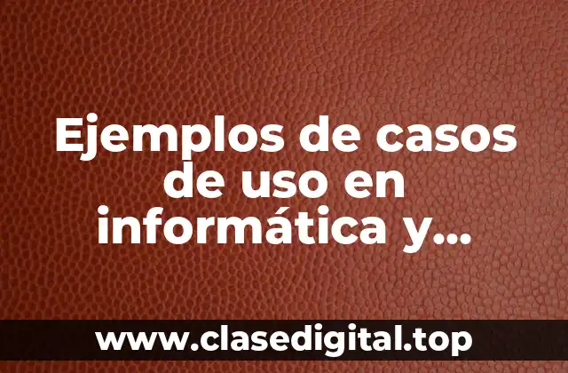 Ejemplos de casos de uso en informática y Significado