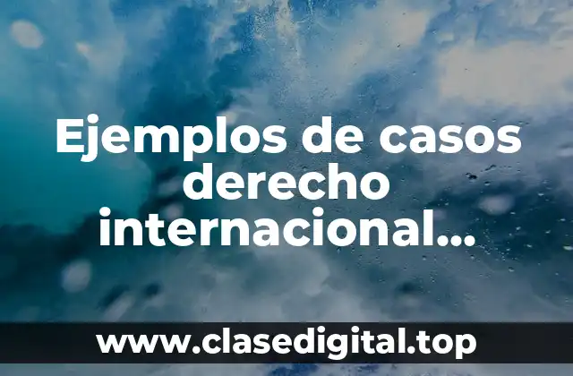Ejemplos de casos derecho internacional privado y Significado
