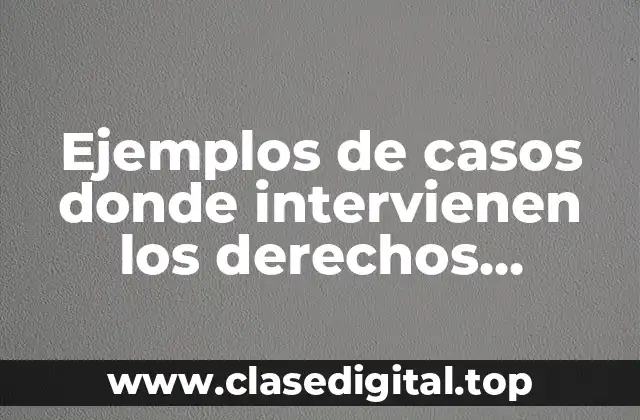 Ejemplos de casos donde intervienen los derechos humanos
