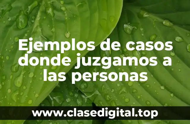 Ejemplos de casos donde juzgamos a las personas