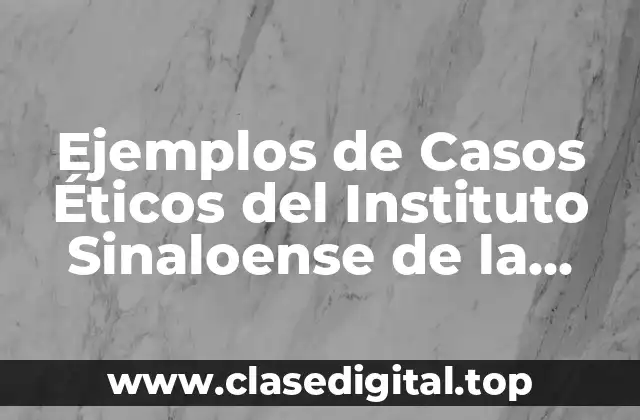 Ejemplos de Casos Éticos del Instituto Sinaloense de la Mujer