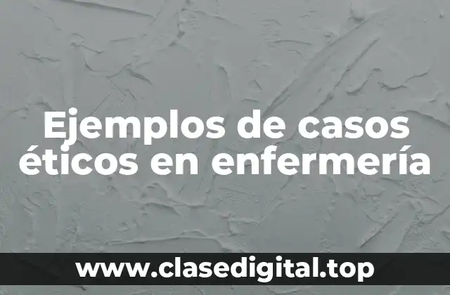 Ejemplos de casos éticos en enfermería